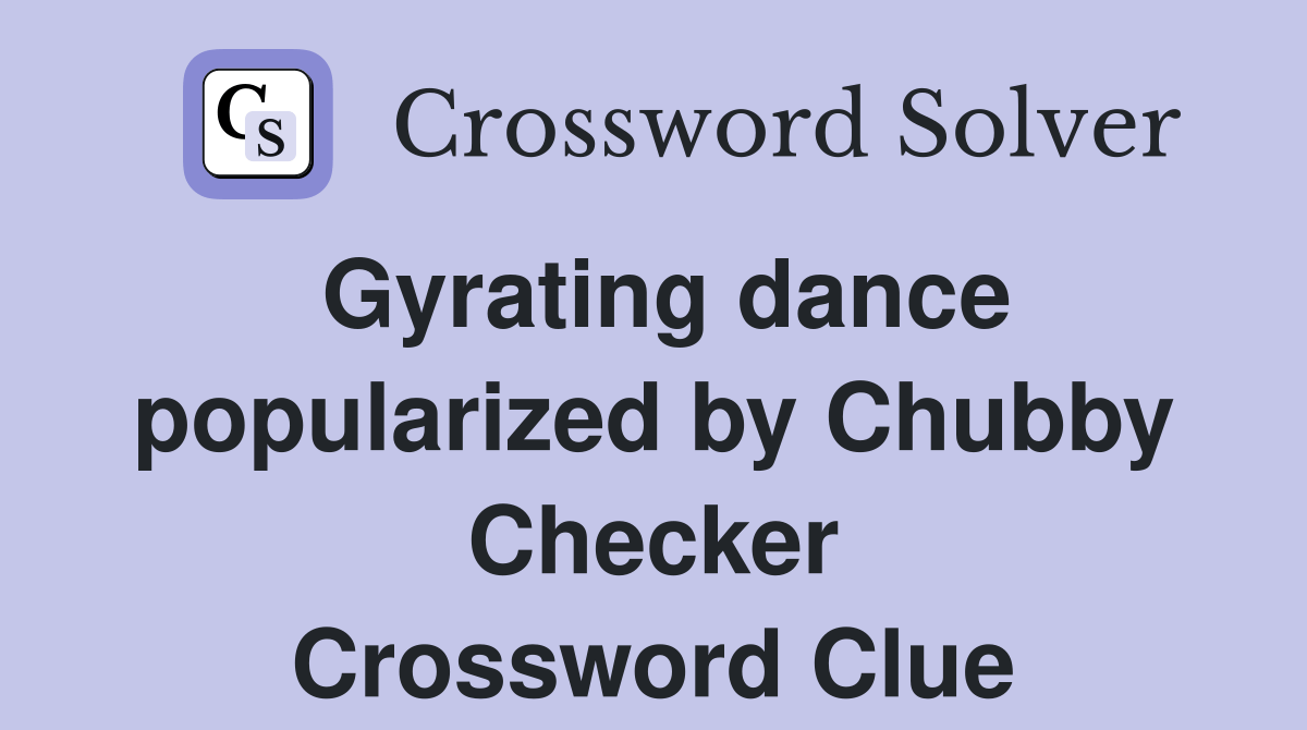 Gyrating dance popularized by Chubby Checker Crossword Clue Answers